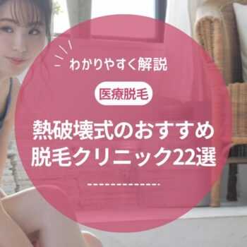 熱破壊式のおすすめ医療脱毛クリニック22選。蓄熱式とどっちが良い?違いは?【医師監修】