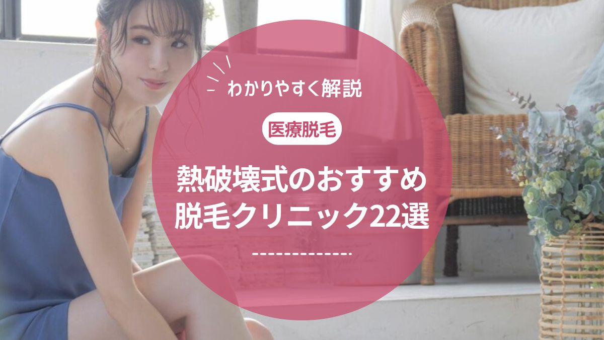 熱破壊式のおすすめ医療脱毛クリニック22選。蓄熱式とどっちが良い？違いは？【医師監修】