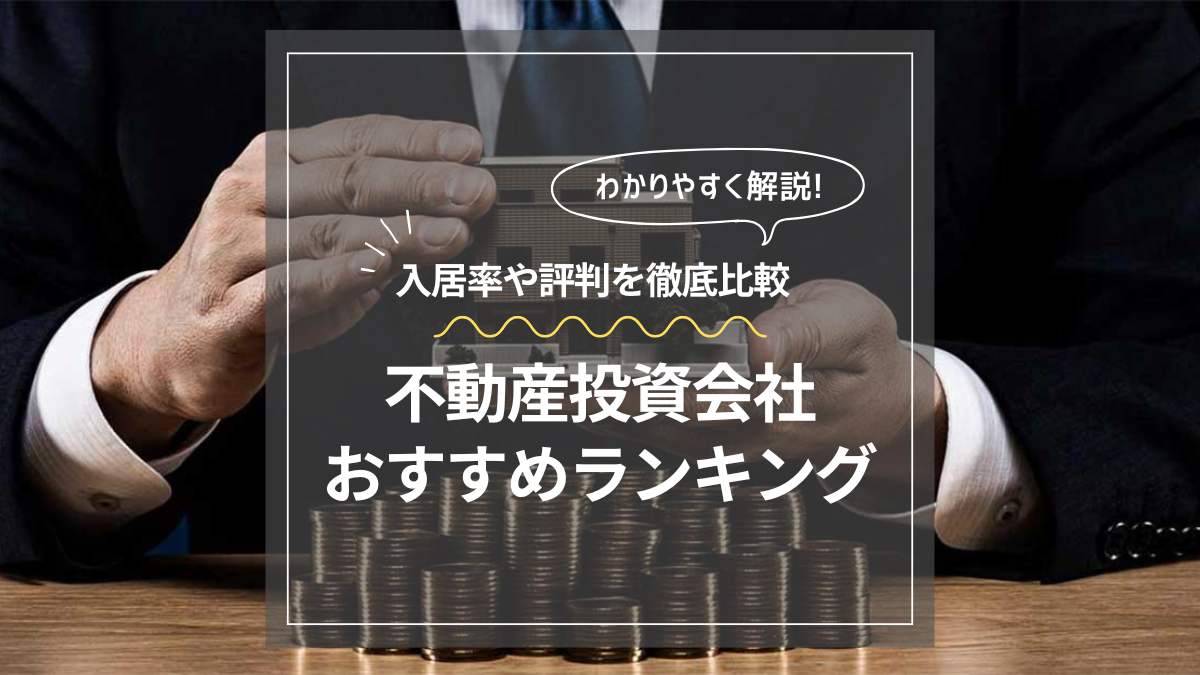 【2025年最新】おすすめの不動産投資会社ランキング29選！初心者が資産運用を失敗しないコツ