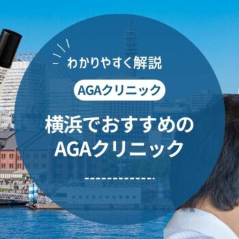 【2025年最新版】横浜でAGA治療におすすめのクリニック12選｜料金・評判・治療法を徹底比較