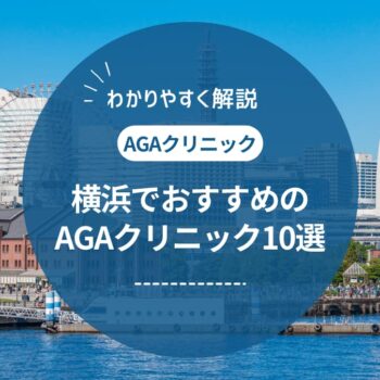 横浜でAGA治療がおすすめのクリニック10選 ！料金や評判を紹介
