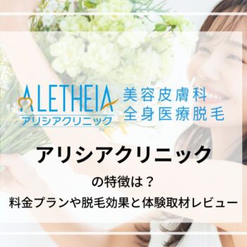 アリシアクリニックの特徴は？料金プランや脱毛効果と体験取材レビュー