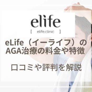 eLife（イーライフ）のAGA治療の料金や特徴は？口コミや評判を解説