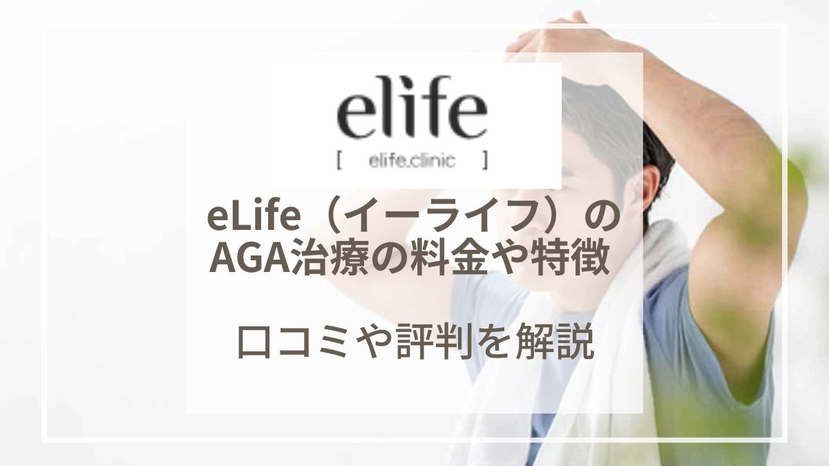 eLife（イーライフ）のAGA治療の料金や特徴は？口コミや評判を解説