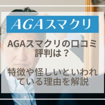 AGAスマクリの口コミ評判は？特徴や怪しいといわれている理由を解説