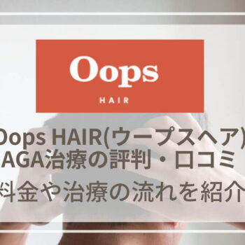 Oops HAIR(ウープスヘア)のAGA治療の評判・口コミは？料金や診療の流れをご紹介