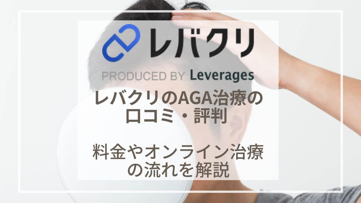 レバクリのAGA治療の口コミ・評判は？料金やオンライン診療の流れをご紹介