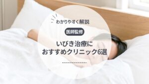 【医師監修】いびき治療におすすめのクリニック6選!治療法や料金相場も解説