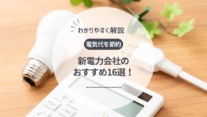 電力会社おすすめ16選！電気料金の安い新電力を徹底比較【2025年12月最新】