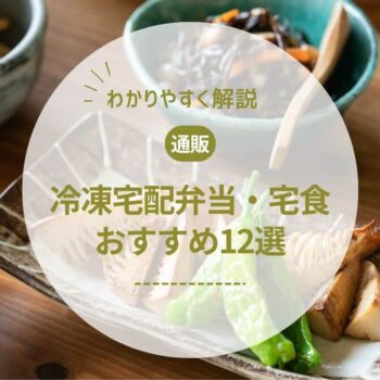 【管理栄養士監修】冷凍宅配弁当・宅食の選び方と人気おすすめ12選
