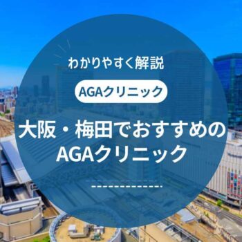 【2025年最新】大阪・梅田でおすすめのAGAクリニック14選！選び方や治療法、費用も解説