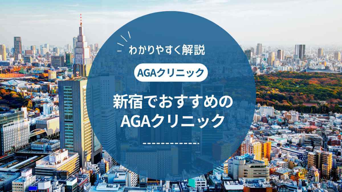 【2025年最新】新宿のAGAクリニックおすすめ8選｜治療の安さ・副作用を徹底比較