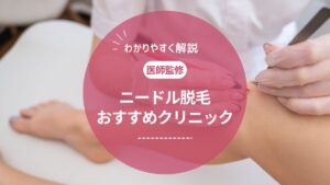 【医師監修】ニードル脱毛のおすすめクリニック!効果ないってほんと?痛みや後遺症も解説