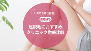 足脱毛におすすめの医療脱毛クリニック10選|回数や値段・脱毛機を徹底比較【2025年最新版】