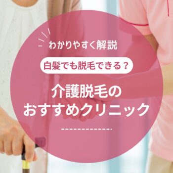 【医師監修】介護脱毛はおすすめ？白髪でもできる？料金やデメリット・人気のクリニックも紹介！