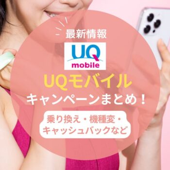 【2025年8月】UQモバイルのキャンペーンまとめ！乗り換えや機種変更のキャッシュバックやクーポン情報
