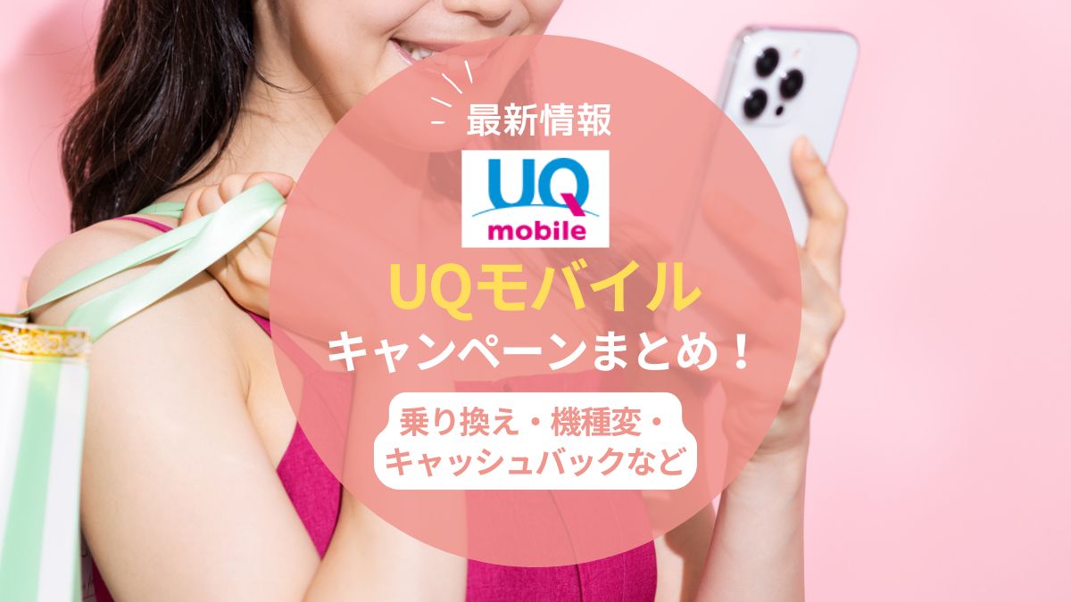 【2025年8月】UQモバイルのキャンペーンまとめ！乗り換えや機種変更のキャッシュバックやクーポン情報