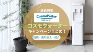 【2025年9月最新】コスモウォーターのキャンペーン情報！乗り換えや紹介でお得になる方法まとめ