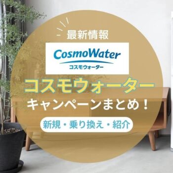 【2025年9月最新】コスモウォーターのキャンペーン情報！乗り換えや紹介でお得になる方法まとめ