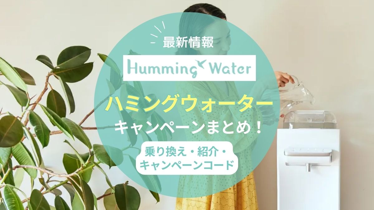 【2025年9月最新】ハミングウォーターウォーターのキャンペーン情報！コード・紹介・乗り換えでお得になる方法まとめ