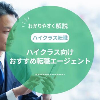 ハイクラス向けの転職エージェントを徹底比較！年収アップにはスカウト型とエージェント型の併用がおすすめ