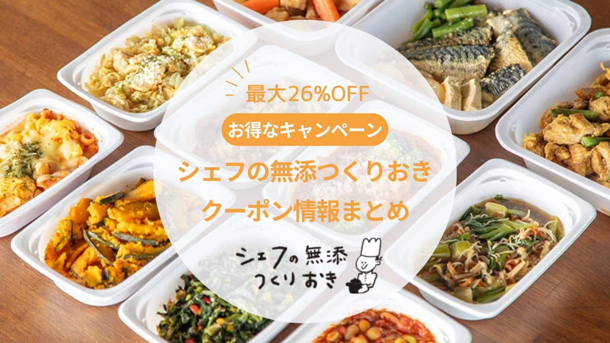 【最新】シェフの無添つくりおきのクーポン・キャンペーン情報まとめ|初回は最大いくら安くなる?