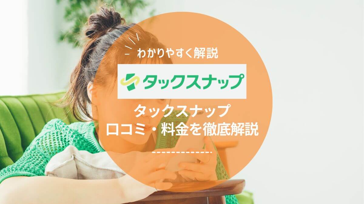 【丸投げOK】タックスナップで確定申告を爆速完了！口コミ・料金を徹底解説